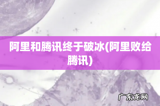 阿里败给腾讯 阿里和腾讯终于破冰