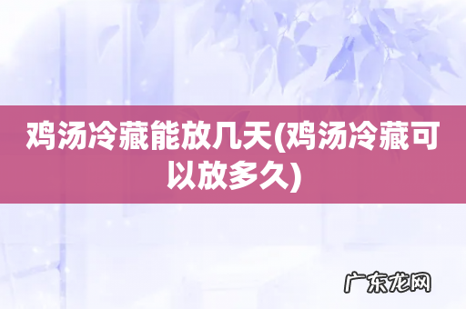 鸡汤冷藏可以放多久 鸡汤冷藏能放几天