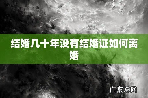 结婚几十年没有结婚证如何离婚