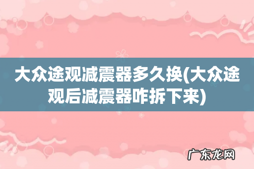 大众途观后减震器咋拆下来 大众途观减震器多久换