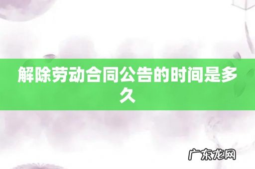 解除劳动合同公告的时间是多久