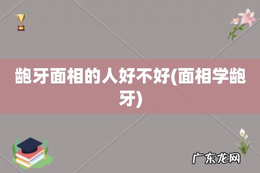 面相学龅牙 龅牙面相的人好不好