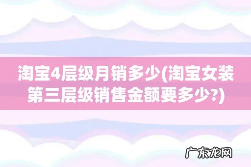 淘宝女装第三层级销售金额要多少? 淘宝4层级月销多少