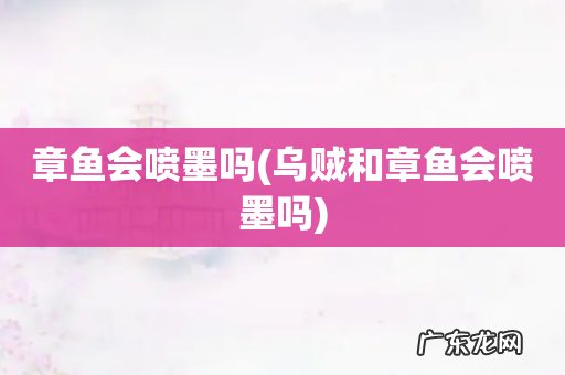 乌贼和章鱼会喷墨吗 章鱼会喷墨吗