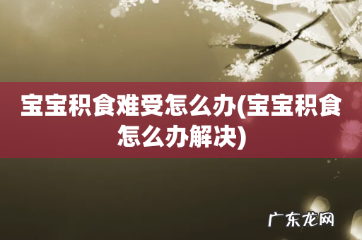 宝宝积食怎么办解决 宝宝积食难受怎么办