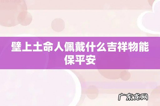 壁上土命人佩戴什么吉祥物能保平安