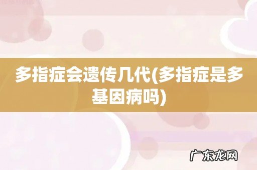 多指症是多基因病吗 多指症会遗传几代