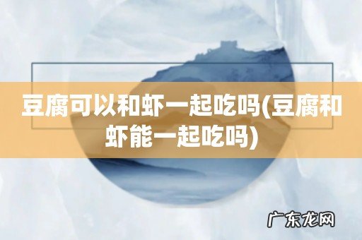 豆腐和虾能一起吃吗 豆腐可以和虾一起吃吗