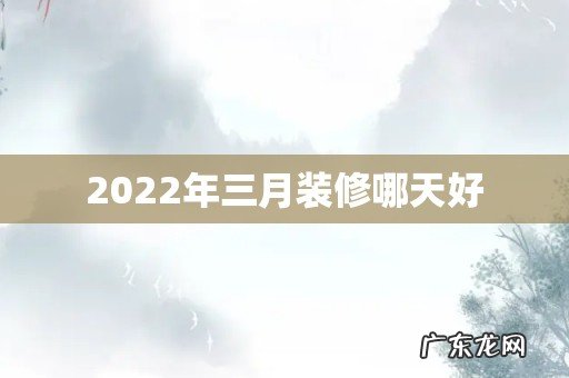 2022年三月装修哪天好