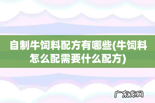 牛饲料怎么配需要什么配方 自制牛饲料配方有哪些
