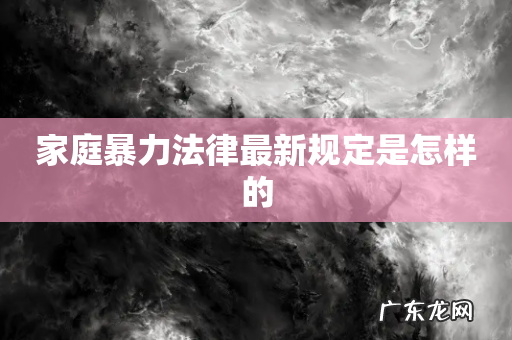 家庭暴力法律最新规定是怎样的