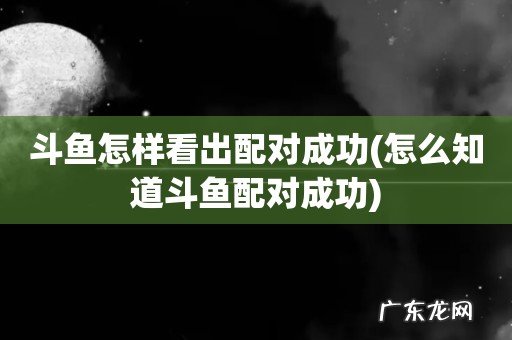 怎么知道斗鱼配对成功 斗鱼怎样看出配对成功