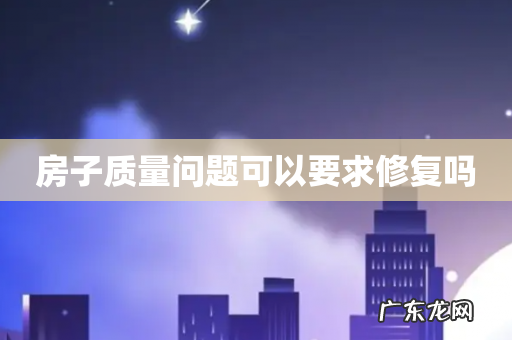 房子质量问题可以要求修复吗