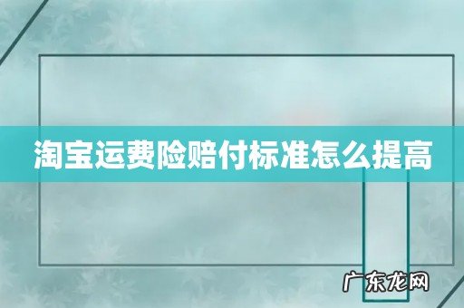 淘宝运费险赔付标准怎么提高