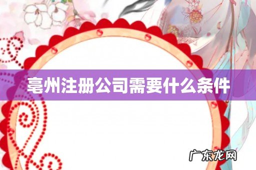 亳州注册公司需要什么条件
