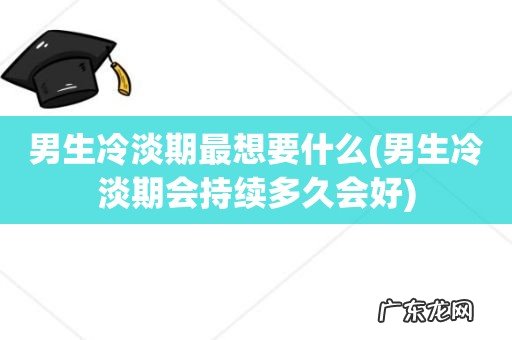 男生冷淡期会持续多久会好 男生冷淡期最想要什么