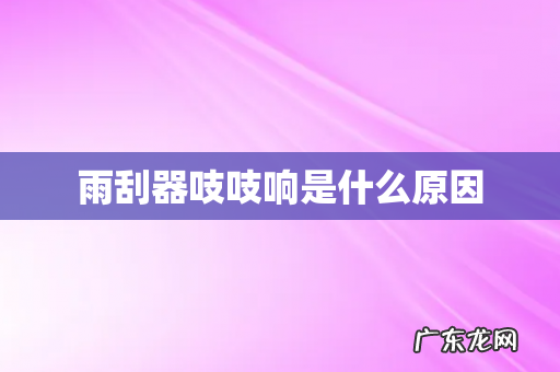 雨刮器吱吱响是什么原因