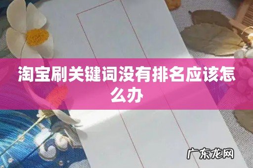 淘宝刷关键词没有排名应该怎么办