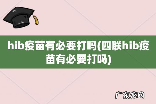 四联hib疫苗有必要打吗 hib疫苗有必要打吗