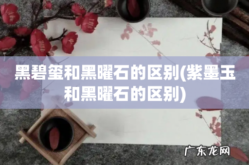 紫墨玉和黑曜石的区别 黑碧玺和黑曜石的区别