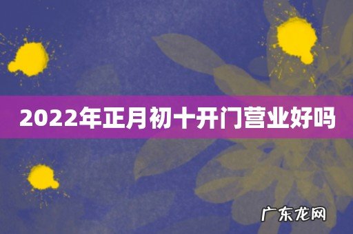 2022年正月初十开门营业好吗