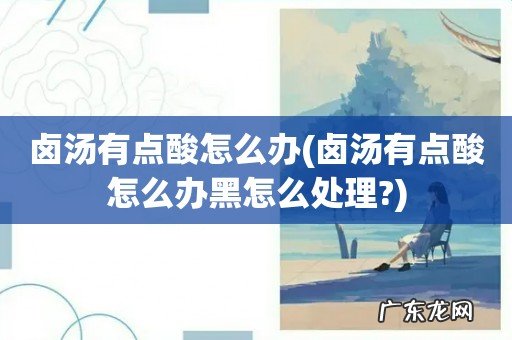 卤汤有点酸怎么办黑怎么处理? 卤汤有点酸怎么办