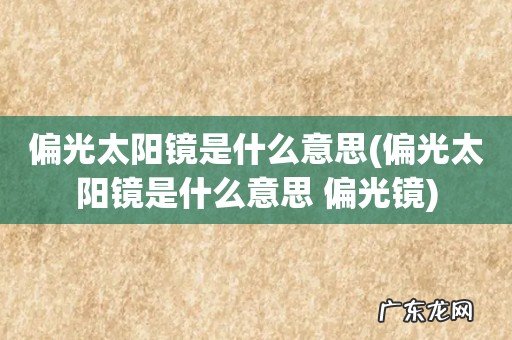 偏光太阳镜是什么意思 偏光镜 偏光太阳镜是什么意思