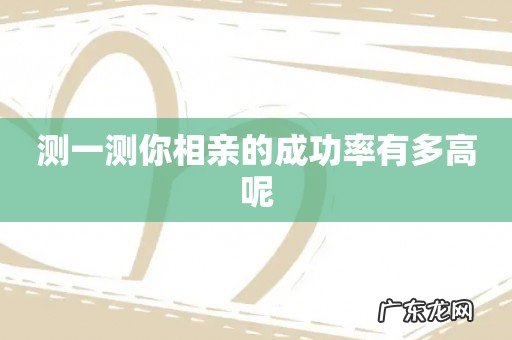 测一测你相亲的成功率有多高呢
