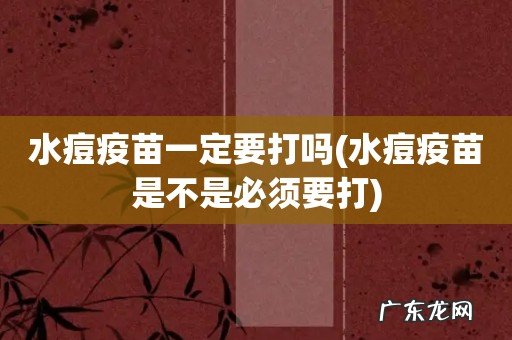 水痘疫苗是不是必须要打 水痘疫苗一定要打吗