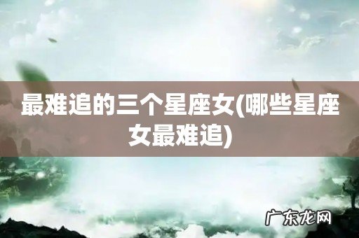 哪些星座女最难追 最难追的三个星座女