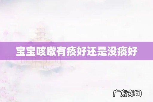 宝宝咳嗽有痰好还是没痰好