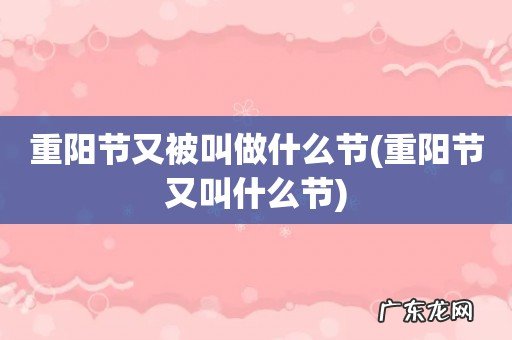 重阳节又叫什么节 重阳节又被叫做什么节