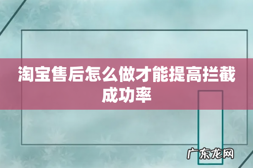 淘宝售后怎么做才能提高拦截成功率