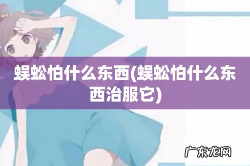 蜈蚣怕什么东西治服它 蜈蚣怕什么东西