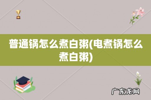 电煮锅怎么煮白粥 普通锅怎么煮白粥