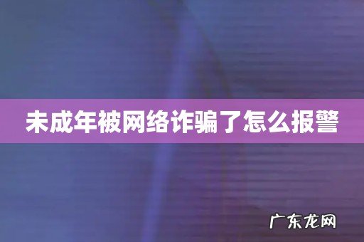 未成年被网络诈骗了怎么报警