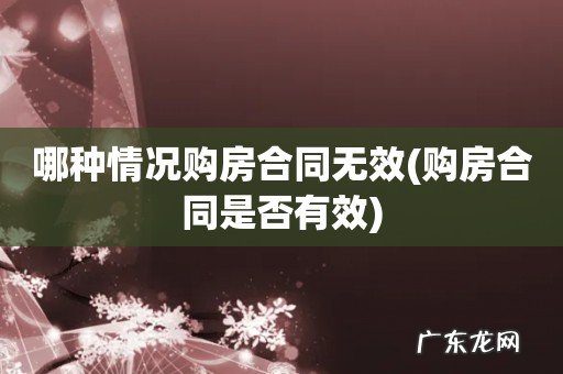 购房合同是否有效 哪种情况购房合同无效