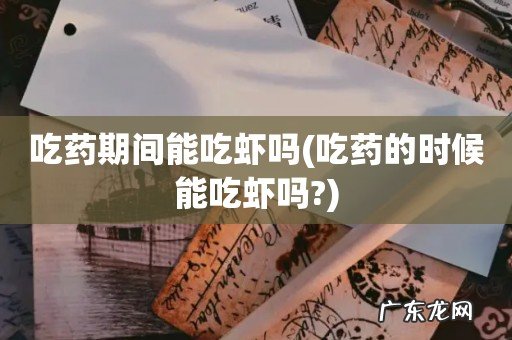 吃药的时候能吃虾吗? 吃药期间能吃虾吗