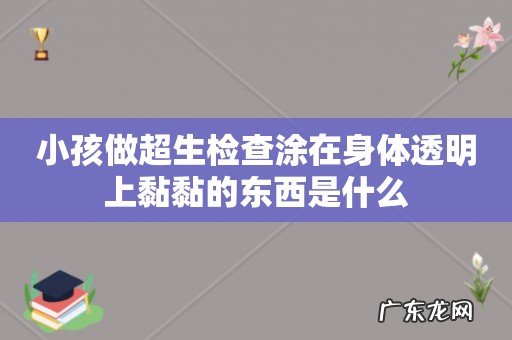 小孩做超生检查涂在身体透明上黏黏的东西是什么