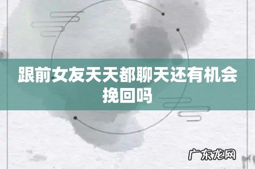 跟前女友天天都聊天还有机会挽回吗
