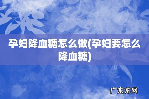 孕妇要怎么降血糖 孕妇降血糖怎么做