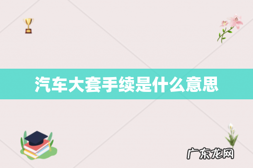 汽车大套手续是什么意思