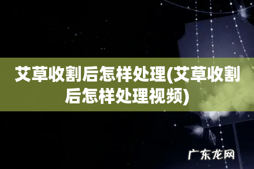 艾草收割后怎样处理视频 艾草收割后怎样处理