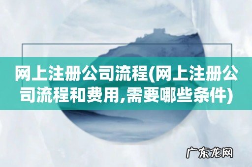 网上注册公司流程和费用,需要哪些条件 网上注册公司流程