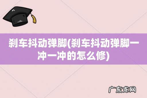 刹车抖动弹脚一冲一冲的怎么修 刹车抖动弹脚