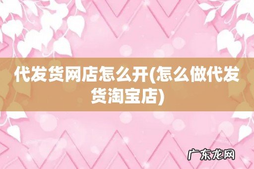 怎么做代发货淘宝店 代发货网店怎么开