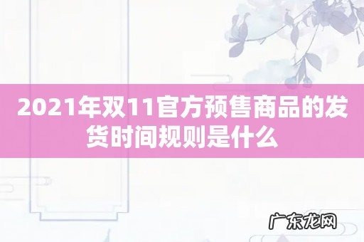 2021年双11官方预售商品的发货时间规则是什么