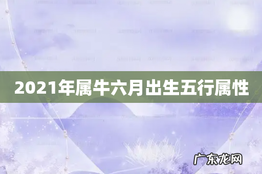2021年属牛六月出生五行属性