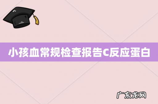 小孩血常规检查报告C反应蛋白
