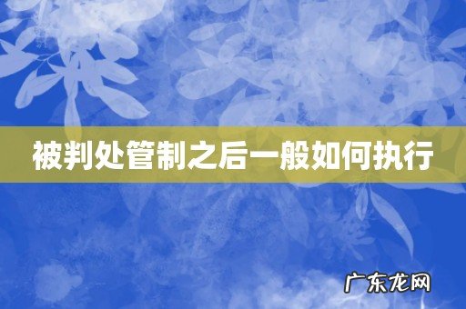 被判处管制之后一般如何执行